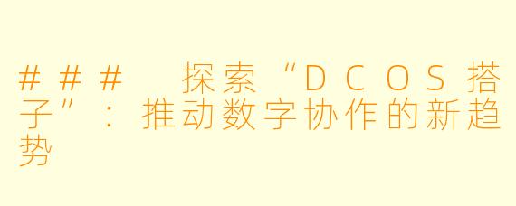 ### 探索“DCOS搭子”：推动数字协作的新趋势
