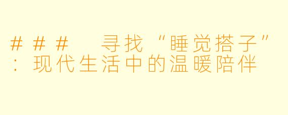 ### 寻找“睡觉搭子”：现代生活中的温暖陪伴