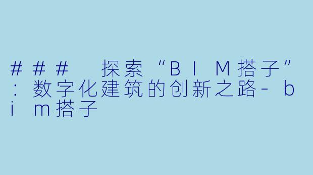 ### 探索“BIM搭子”:数字化建筑的创新之路