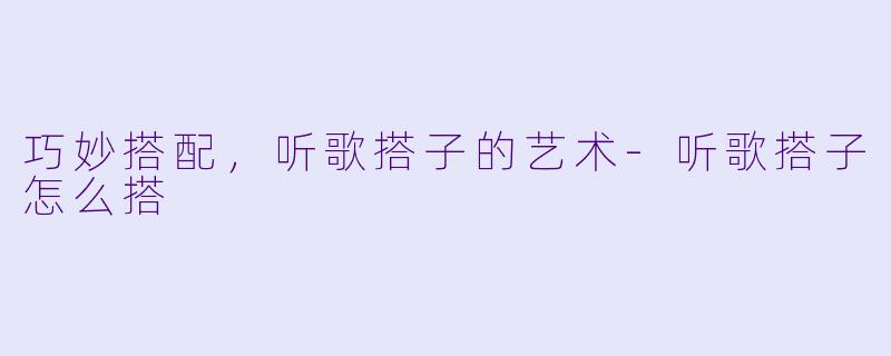 巧妙搭配，听歌搭子的艺术-听歌搭子怎么搭
