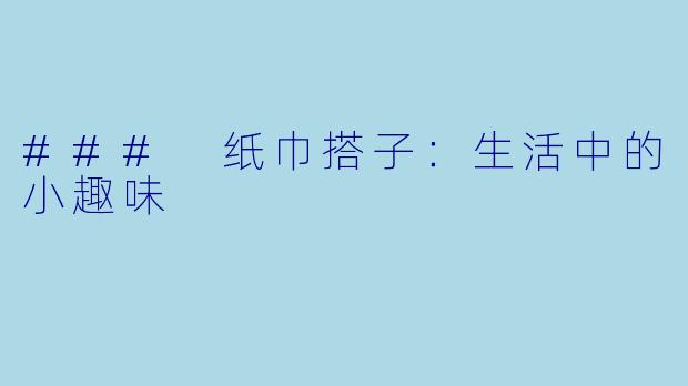 ### 纸巾搭子：生活中的小趣味