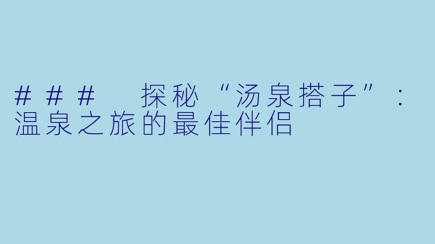 ### 探秘“汤泉搭子”：温泉之旅的最佳伴侣