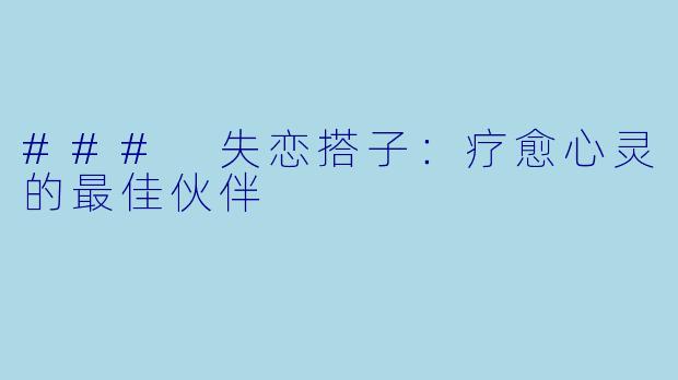 ### 失恋搭子：疗愈心灵的最佳伙伴