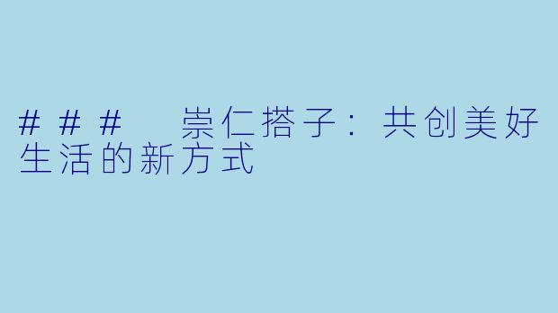 ### 崇仁搭子:共创美好生活的新方式