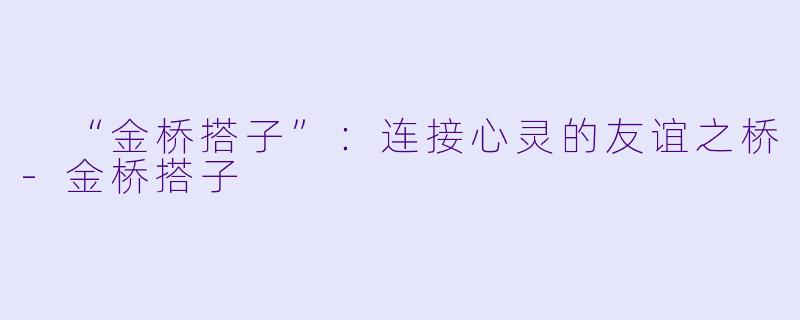 “金桥搭子”:连接心灵的友谊之桥
