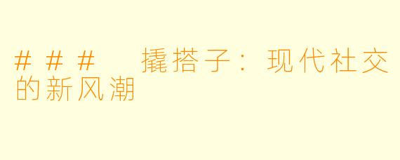 ### 撬搭子:现代社交的新风潮