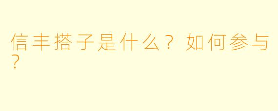 信丰搭子是什么?如何参与?