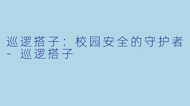 巡逻搭子：校园安全的守护者-巡逻搭子