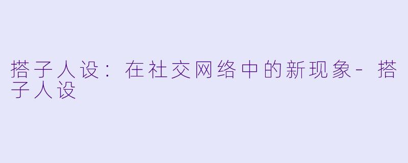 搭子人设：在社交网络中的新现象-搭子人设