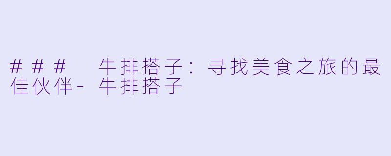 ### 牛排搭子：寻找美食之旅的最佳伙伴-牛排搭子