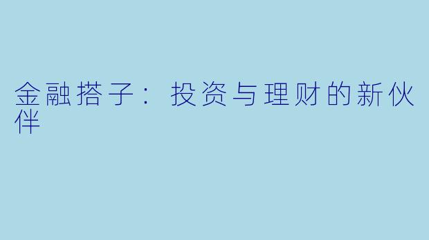 金融搭子：投资与理财的新伙伴