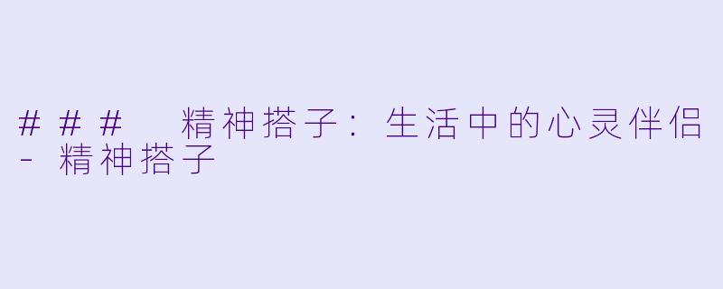 ### 精神搭子：生活中的心灵伴侣-精神搭子