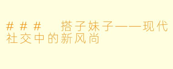 ### 搭子妹子——现代社交中的新风尚
