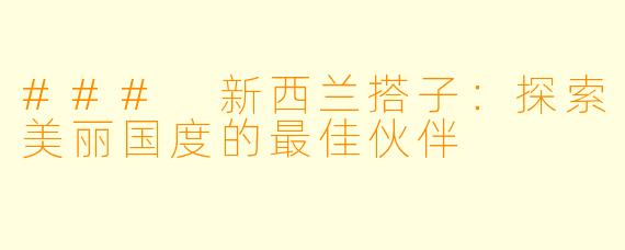 ### 新西兰搭子：探索美丽国度的最佳伙伴