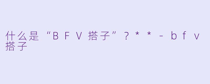 什么是“BFV搭子”?**