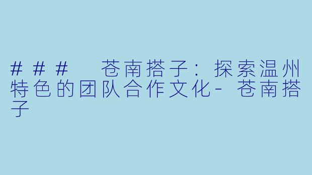 ### 苍南搭子：探索温州特色的团队合作文化-苍南搭子