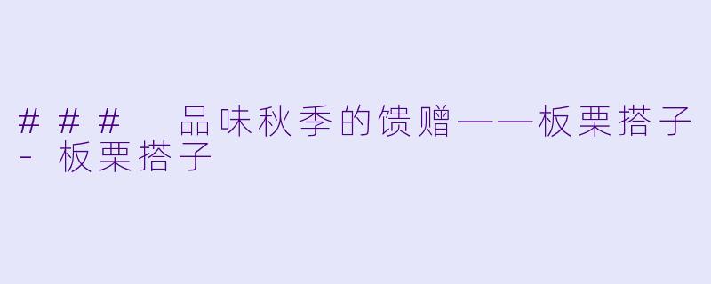 ### 品味秋季的馈赠——板栗搭子-板栗搭子