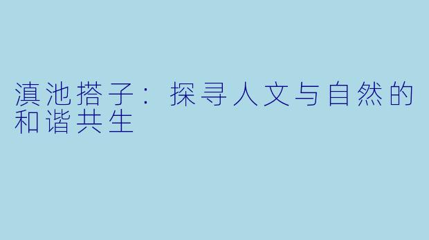 滇池搭子:探寻人文与自然的和谐共生