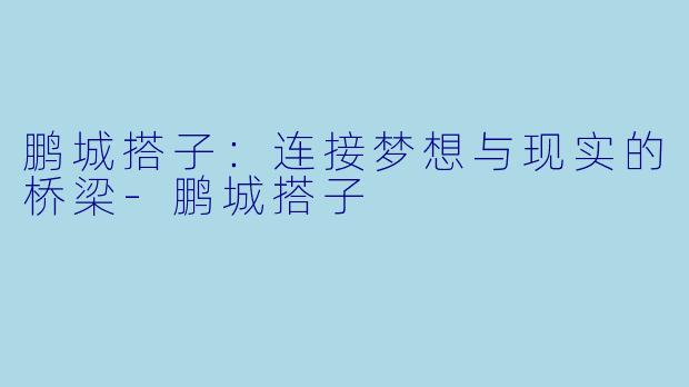鹏城搭子：连接梦想与现实的桥梁-鹏城搭子
