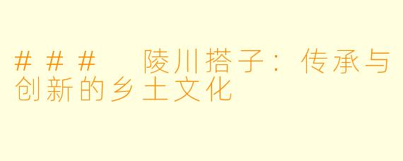 ### 陵川搭子:传承与创新的乡土文化