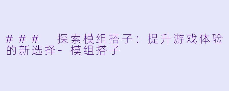 ### 探索模组搭子：提升游戏体验的新选择-模组搭子