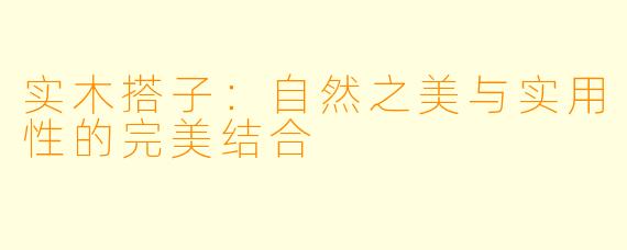 实木搭子：自然之美与实用性的完美结合