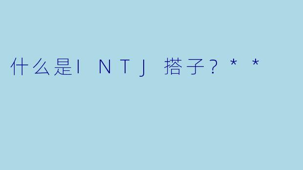 什么是INTJ搭子?**