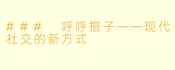 ### 呼呼搭子——现代社交的新方式
