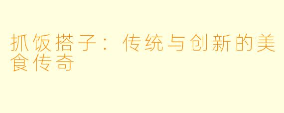 抓饭搭子：传统与创新的美食传奇