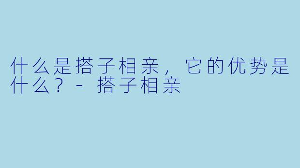 什么是搭子相亲,它的优势是什么?