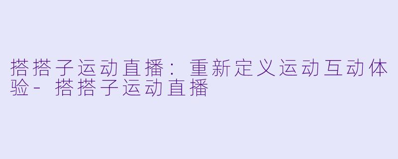 搭搭子运动直播：重新定义运动互动体验-搭搭子运动直播