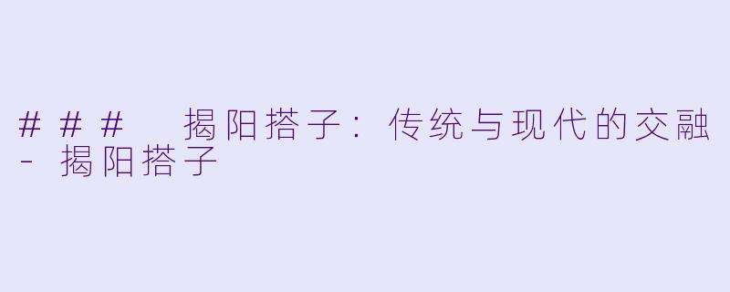 ### 揭阳搭子：传统与现代的交融-揭阳搭子
