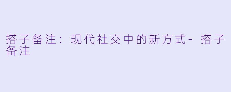 搭子备注：现代社交中的新方式-搭子备注