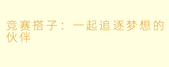 竞赛搭子：一起追逐梦想的伙伴