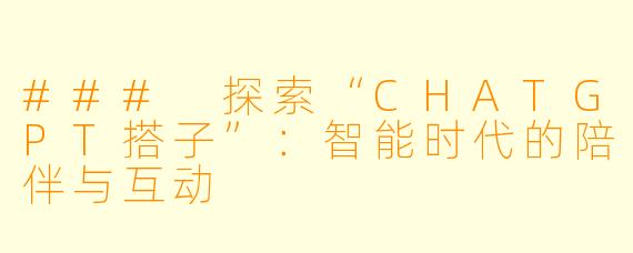 ### 探索“CHATGPT搭子”：智能时代的陪伴与互动