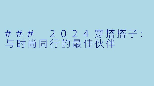 ### 2024穿搭搭子：与时尚同行的最佳伙伴