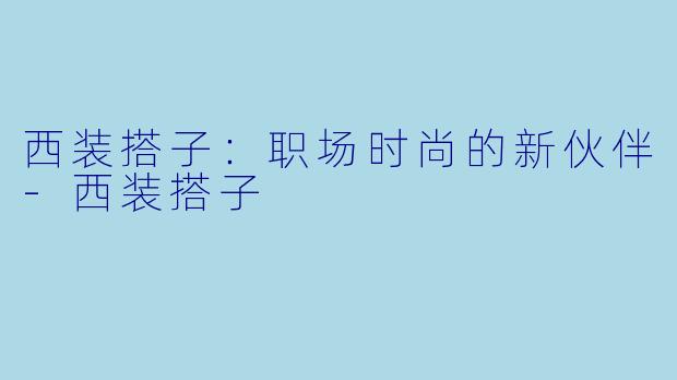 西装搭子：职场时尚的新伙伴-西装搭子