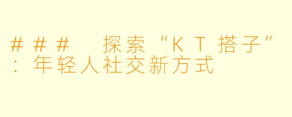 ### 探索“KT搭子”：年轻人社交新方式