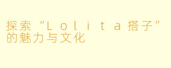 探索“Lolita搭子”的魅力与文化