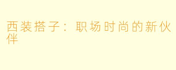 西装搭子：职场时尚的新伙伴