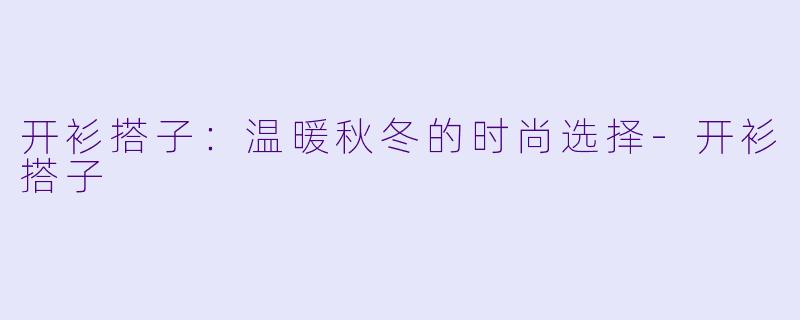 开衫搭子：温暖秋冬的时尚选择-开衫搭子