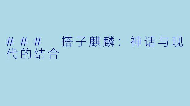 ### 搭子麒麟:神话与现代的结合