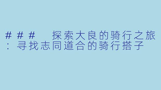 ### 探索大良的骑行之旅：寻找志同道合的骑行搭子