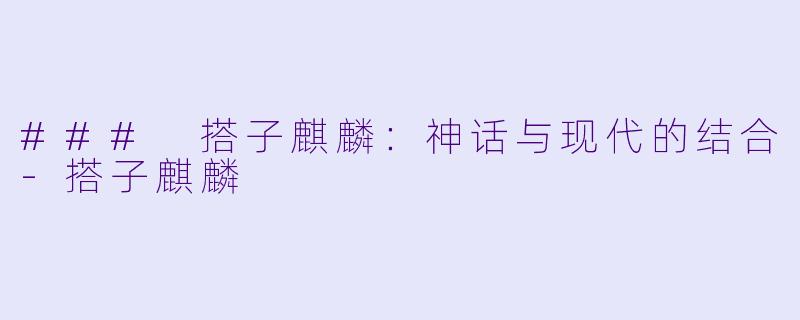 ### 搭子麒麟：神话与现代的结合-搭子麒麟