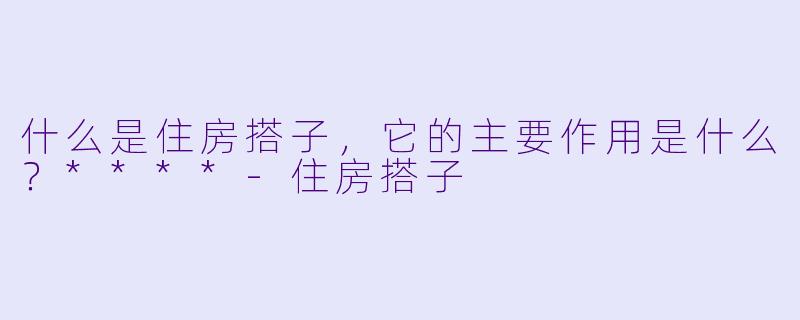 什么是住房搭子,它的主要作用是什么?****