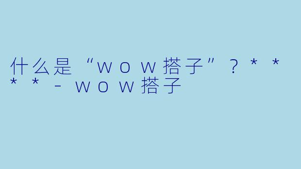 什么是“wow搭子”？****-wow搭子