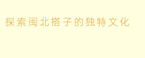 探索闽北搭子的独特文化