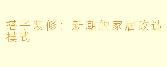 搭子装修：新潮的家居改造模式