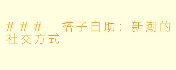 ### 搭子自助:新潮的社交方式