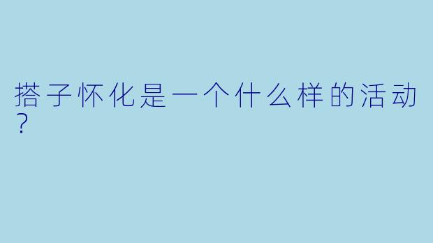 搭子怀化是一个什么样的活动？  